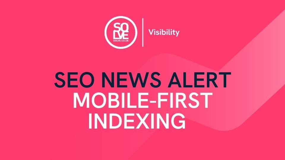 SEO News Alert: Extension to Mobile-First Indexing & More 1 mobile first indexing