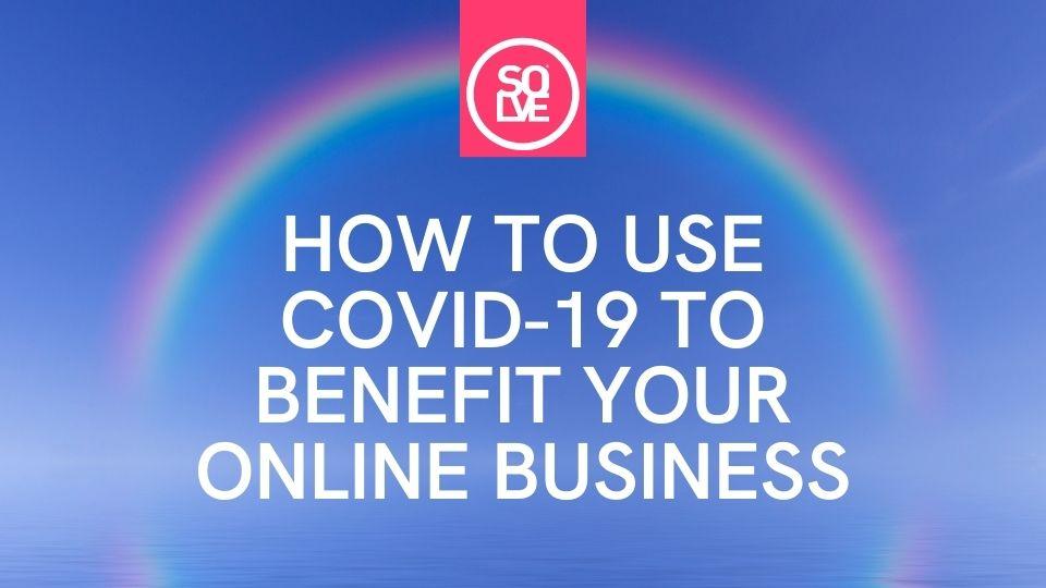 how to use covid 19 to benefit your online business